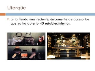 Uterqüe Es la tienda más reciente, únicamente de accesorios que ya ha abierto 40 establecimientos. 