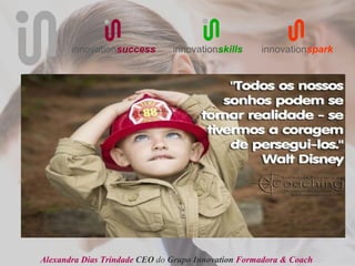 innovationsuccess       innovationskills     innovationspark




Alexandra Dias Trindade CEO do Grupo Innovation Formadora & Coach
 