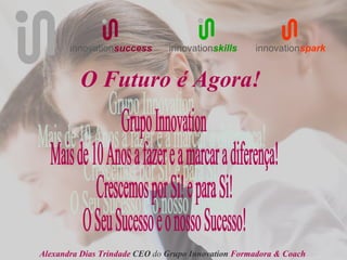 innovationsuccess       innovationskills     innovationspark


          O Futuro é Agora!




Alexandra Dias Trindade CEO do Grupo Innovation Formadora & Coach
 