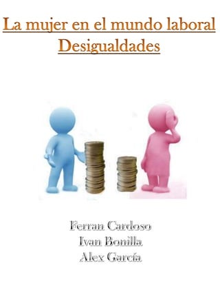 La mujer en el mundo laboral Desigualdades Ferran Cardoso Ivan Bonilla Alex García 