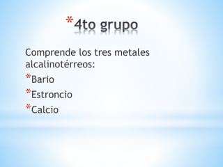 *
Comprende los tres metales
alcalinotérreos:
*Bario
*Estroncio
*Calcio