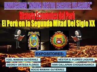 EXPOSITORES:
YOEL MAMANI GUTIÉRREZ NÉSTOR E. FLORES LAQUISE
GEORDY ORTEGA FLORES IVAN CALLAPANI CHOQUEHUANCA
ROCIO MAMANI GUTIÉRREZ
 