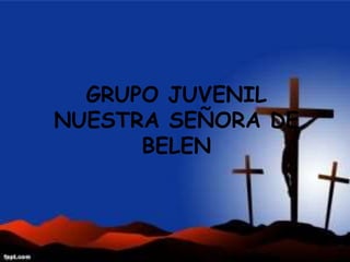 GRUPO JUVENIL 
NUESTRA SEÑORA DE 
BELEN 
 