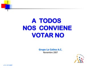 A  TODOS  NOS  CONVIENE  VOTAR NO Grupo La Colina A.C. Noviembre 2007 v.13 - 21/11/2007 