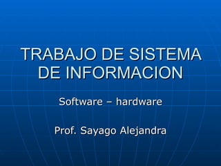 TRABAJO DE SISTEMA DE INFORMACION Software – hardware Prof. Sayago Alejandra 