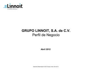 GRUPO LINNOIT, S.A. de C.V.
    Perfil de Negocio


                     Abril 2012




      Derechos Reservados © 2012 Grupo Linnoit, SA de CV
 