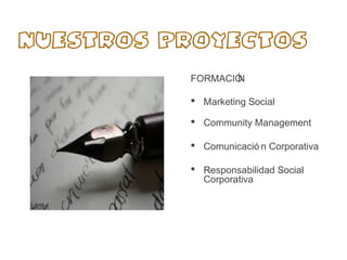 NUESTROS PROYECTOS

          FORMACIÓ
                 N

           Marketing Social

           Community Management
...