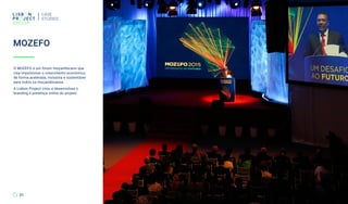 CASE
STUDIES
31
O MOZEFO é um fórum moçambicano que
visa impulsionar o crescimento económico
de forma acelerada, inclusiva e sustentável
para todos os moçambicanos.
A Lisbon Project criou e desenvolveu o
branding e presença online do projeto.
MOZEFO
 