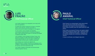 Chief Financial Officer
Luís Frazão Carajote é um empresário com mais de 20
anos de experiência.
É, desde 2015, Diretor Financeiro do Grupo e consultor
sénior na RC Ventures, estando envolvido no
desenvolvimento de planos estratégicos e de negócio.
O Luís é ainda o sócio fundador da Fleetdata,
uma empresa especializada em marketing inteligence
para o setor automóvel que opera no mercados português
e espanhol desde 2004.
Luís é também o sócio fundador do Boxer Group, uma
empresa fundada em 2009 especialista em gestão de
frotas especializada em lean six sigma e distribuidor
especializado software para a indústria automóvel.
Luís começou sua carreira em negócios de
desenvolvimento e análise financeira em empresas como
a KPMG e o Deutsche Bank, tendo ainda sido Diretor Geral
de marcas como ALD Automotive e GE.
Luís Frazão Carajote é licenciado em Economia pelo
Instituto Superior Técnico.
LUÍS
FRAZÃO
34
Paulo Amaral é um empreendedor, tendo desenvolvido
todo o seu percurso na área das tecnologias de
informação. Com mais de 12 anos de experiência, o
Paulo ocupou posições chave nas organizações por onde
passou.
Paulo fundou sua empresa Primariu, uma agência digital
focada em soluções de negócio 360º - desenvolvimento
web, mobile e plataformas de gestão - integradas com
as melhores soluções de e-commerce e de Marketing
Inbound.
O Paulo é certificado como Magento Specialist.
Chief Technical Officer
PAULO
AMARAL
 