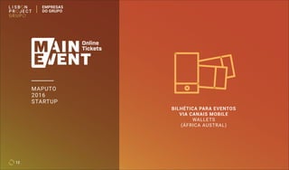 MAPUTO
2016
STARTUP
BILHÉTICA PARA EVENTOS
VIA CANAIS MOBILE
WALLETS
(ÁFRICA AUSTRAL)
12
EMPRESAS
DO GRUPO
 