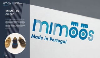 28
A Lisbon Project foi responsável pelo
naming e branding da nova marca de
Carneirinhas da Chicco, cuja produção
é feita com produtos naturais e 100%
nacionais. A marca foi posteriormente
adaptada a materiais de loja e de
showroom.
MIMOOS
CHICCO
CASOS
DE ESTUDO
 