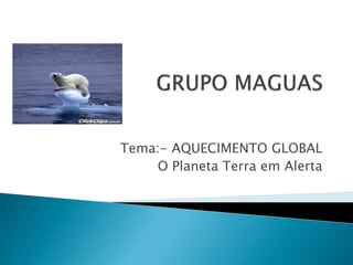 Tema:- AQUECIMENTO GLOBAL
    O Planeta Terra em Alerta
 