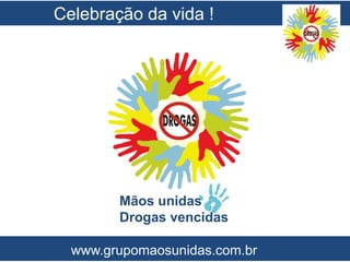 Mãos unidas
Drogas vencidas
www.grupomaosunidas.com.br
Celebração da vida !
 