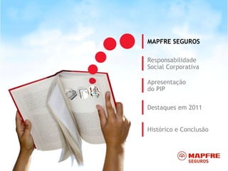 MAPFRE SEGUROS

Responsabilidade
Social Corporativa

Apresentação
do PIP

Destaques em 2011


Histórico e Conclusão
 