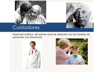 Cuidadores
Papel del médico del primer nivel de atención con las familias de
pacientes con Demencia
 