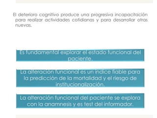 El deterioro cognitivo produce una progresiva incapacitación
 para realizar actividades cotidianas y para desarrollar otras
 nuevas.
 