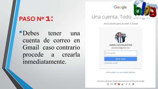 PASO Nº 1:
•Debes tener una
cuenta de correo en
Gmail caso contrario
procede a crearla
inmediatamente.
 