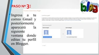 PASO Nº 3:
•Ingresa a tu
correo Gmail y
posteriormente
aparecerá la
siguiente
ventana donde
editas tu perfil
en Blogger.
 