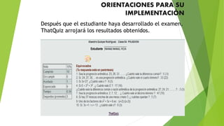 ORIENTACIONES PARA SU
IMPLEMENTACIÓN
Después que el estudiante haya desarrollado el examen,
ThatQuiz arrojará los resultados obtenidos.
 