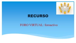 RECURSO
FORO VIRTUAL: foroactivo
 