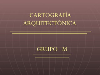 CARTOGRAFÍA ARQUITECTÓNICA GRUPO  M CARTOGRAFÍA ARQUITECTÓNICA GRUPO  M CARTOGRAFÍA ARQUITECTÓNICA GRUPO  M CARTOGRAFÍA ARQUITECTÓNICA GRUPO  M CARTOGRAFÍA ARQUITECTÓNICA GRUPO  M CARTOGRAFÍA ARQUITECTÓNICA GRUPO  M 