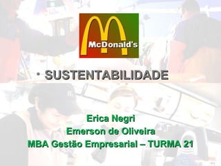 • SUSTENTABILIDADE


           Erica Negri
       Emerson de Oliveira
MBA Gestão Empresarial – TURMA 21
 