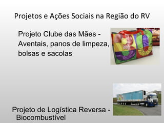 Projetos e Ações Sociais na Região do RV

 Projeto Clube das Mães -
 Aventais, panos de limpeza,
 bolsas e sacolas




Projeto de Logística Reversa -
 Biocombustível
 