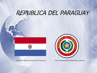 REPUBLICA DEL PARAGUAY http://en.wikipedia.org/wiki/Image:Flag_of_Paraguay.svg http://en.wikipedia.org/wiki/Image:Paraguay_COA.svg 