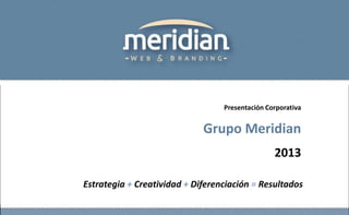 Estrategia + Creatividad + Diferenciación = Resultados
Presentación Corporativa
Grupo Meridian
2013
 