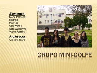 Elementos: Marta Parrinha Rodrigo Pedroso Sara Matos Sara Guilherme Vasco Ferreira Professora: Graciete Claro Grupo Mini-golfe 