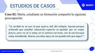 4
www.senati.edu.pe
ESTUDIOS DE CASOS
Caso 02: María, estudiante en formación compartió la siguiente
preocupación:
 