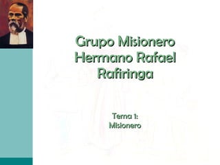 Grupo Misionero Hermano Rafael Rafiringa Tema 1: Misionero 