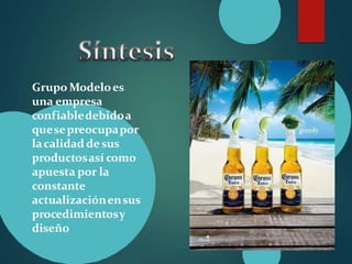 Grupo Modeloes
una empresa
confiabledebidoa
quesepreocupapor
lacalidad de sus
productosasí como
apuesta por la
constante
actualizaciónensus
procedimientosy
diseño
 