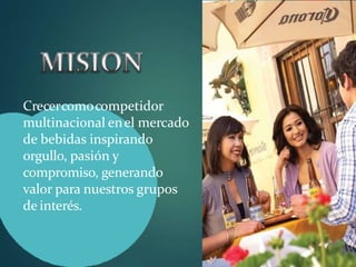 Crecercomocompetidor
multinacional enel mercado
de bebidas inspirando
orgullo, pasión y
compromiso, generando
valor para nuestros grupos
de interés.
 