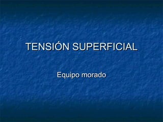 TENSIÓN SUPERFICIALTENSIÓN SUPERFICIAL
Equipo moradoEquipo morado
 