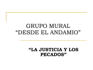 GRUPO MURAL
“DESDE EL ANDAMIO”

   “LA JUSTICIA Y LOS
       PECADOS”
 