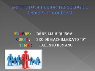 NOMBRE: Jorge LLumiquinga
CURSO :
3ro de bachillerato “d”
TEMA :
Talento Humano

 
