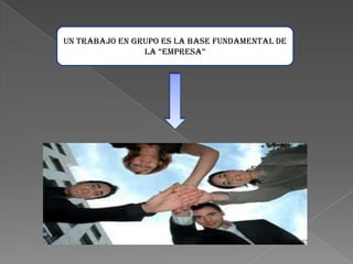 Un trabajo en grupo es la base fundamental de
la “eMPreSa”

 