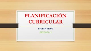 PLANIFICACIÓN
CURRICULAR
EVELYN PILCO
GRUPO N.- 9
 