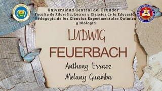FEUERBACH
Universidad Central del Ecuador
Faculta de Filosofía, Letras y Ciencias de la Educación
Pedagogía de las Ciencias Experimentales Química
y Biología
 