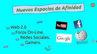 Nuevos Espacios de Afinidad
Web 2.0
Foros On-Line.
Redes Sociales.
Gamers.
 