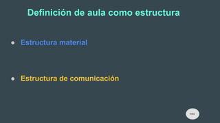 Definición de aula como estructura
● Estructura material
● Estructura de comunicación
Índice
 