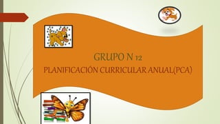 GRUPO N 12
PLANIFICACIÓN CURRICULAR ANUAL(PCA)
 