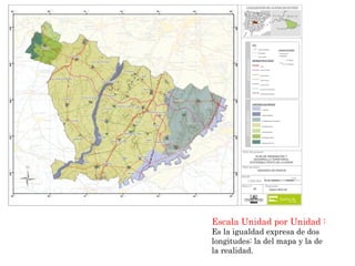 Escala Unidad por Unidad : 
Es la igualdad expresa de dos 
longitudes: la del mapa y la de 
la realidad. 
 