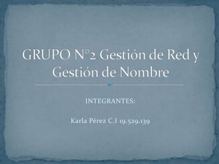 INTEGRANTES: Karla Pérez C.I 19.529.139 GRUPO N°2 Gestión de Red y Gestión de Nombre 