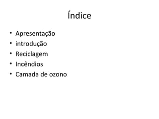 Índice Apresentação introdução Reciclagem Incêndios Camada de ozono  