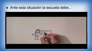 ● Ante esta situación la escuela debe...
 