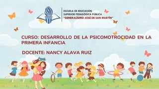 DOCENTE: NANCY ALAVA RUIZ
CURSO: DESARROLLO DE LA PSICOMOTROCIDAD EN LA
PRIMERA INFANCIA
 