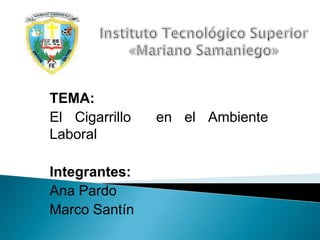 TEMA:
El Cigarrillo en el Ambiente
Laboral
Integrantes:
Ana Pardo
Marco Santín
 