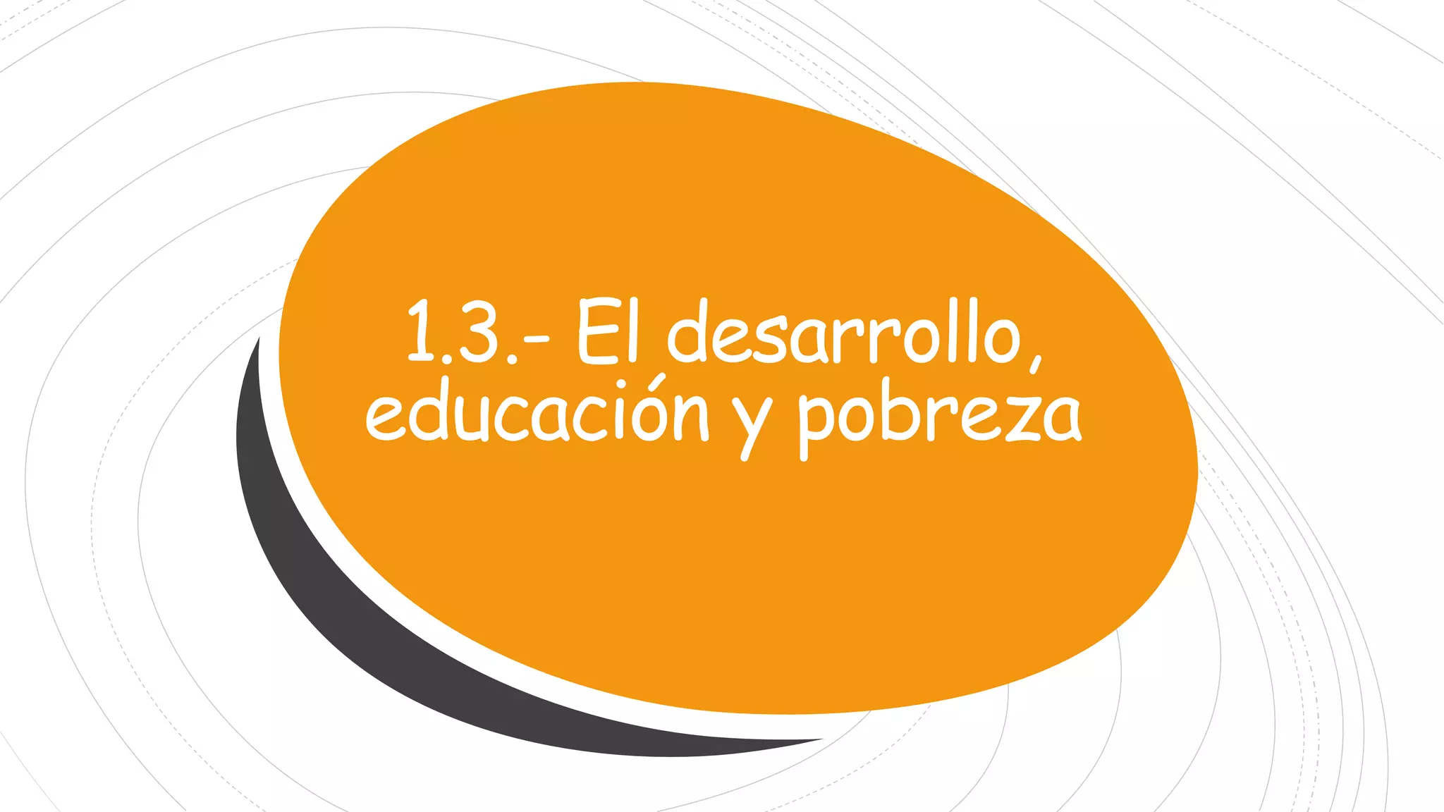 1.3.- El desarrollo,
educación y pobreza
 